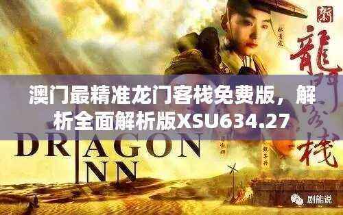澳门最精准龙门客栈免费版，解析全面解析版XSU634.27