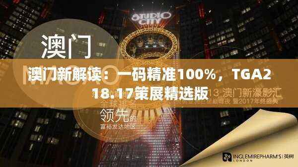 澳门新解读：一码精准100%，TGA218.17策展精选版