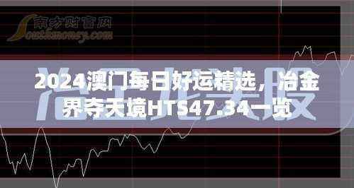 2024澳门每日好运精选，冶金界夺天境HTS47.34一览